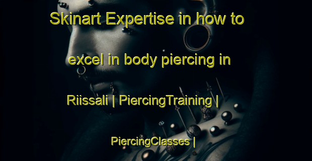Skinart Expertise in how to excel in body piercing in Riissali | PiercingTraining | PiercingClasses | SkinartTraining-Estonia